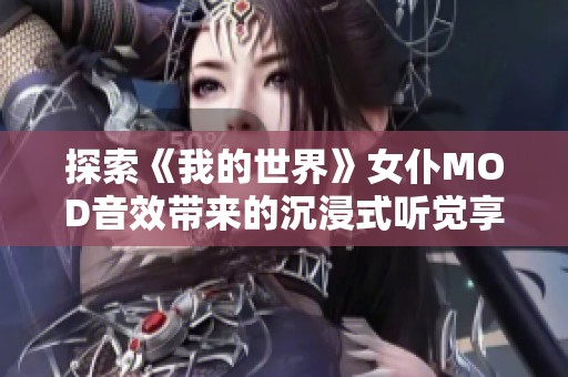 探索《我的世界》女仆MOD音效带来的沉浸式听觉享受