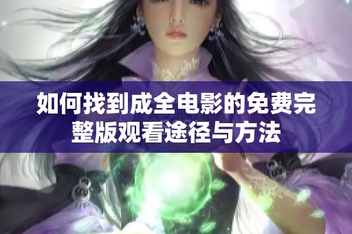 如何找到成全电影的免费完整版观看途径与方法