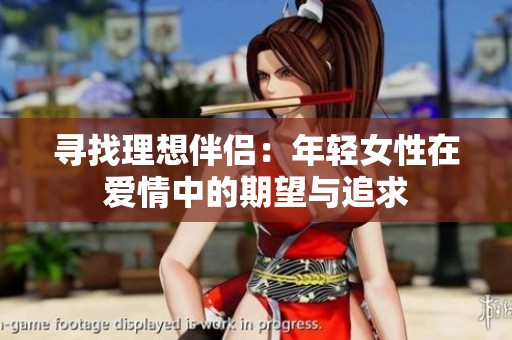 寻找理想伴侣：年轻女性在爱情中的期望与追求