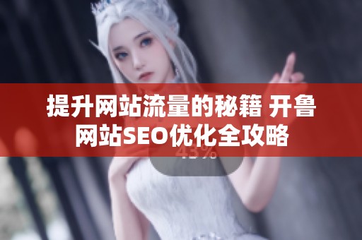 提升网站流量的秘籍 开鲁网站SEO优化全攻略
