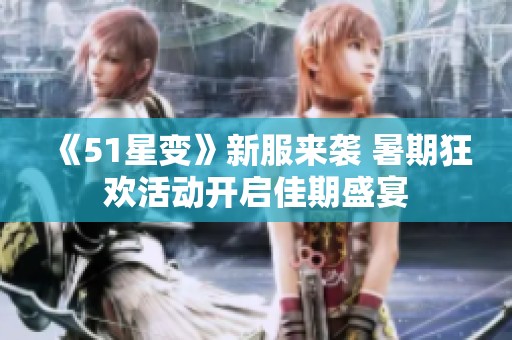 《51星变》新服来袭 暑期狂欢活动开启佳期盛宴