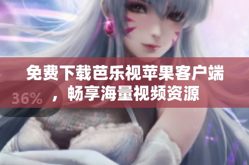 免费下载芭乐视苹果客户端，畅享海量视频资源
