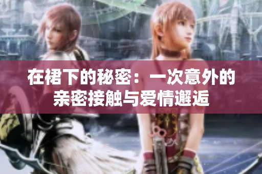 在裙下的秘密：一次意外的亲密接触与爱情邂逅