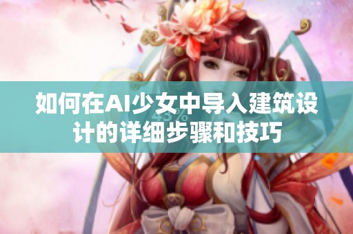如何在AI少女中导入建筑设计的详细步骤和技巧