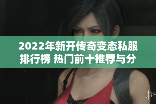 2022年新开传奇变态私服排行榜 热门前十推荐与分析