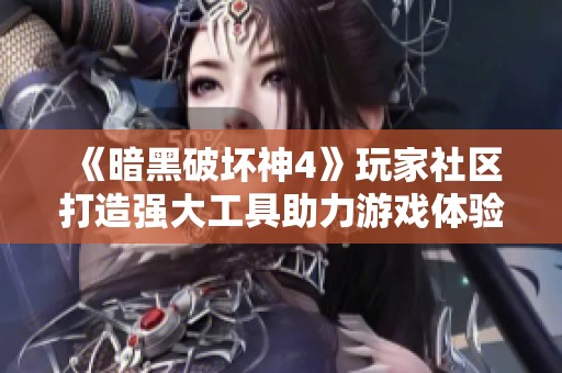 《暗黑破坏神4》玩家社区打造强大工具助力游戏体验提升