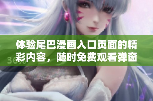 体验尾巴漫画入口页面的精彩内容，随时免费观看弹窗作品