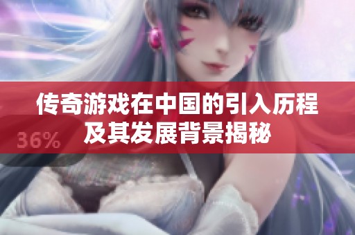传奇游戏在中国的引入历程及其发展背景揭秘
