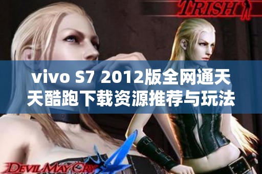 vivo S7 2012版全网通天天酷跑下载资源推荐与玩法解析