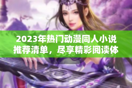 2023年热门动漫同人小说推荐清单，尽享精彩阅读体验