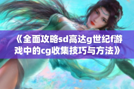 《全面攻略sd高达g世纪f游戏中的cg收集技巧与方法》