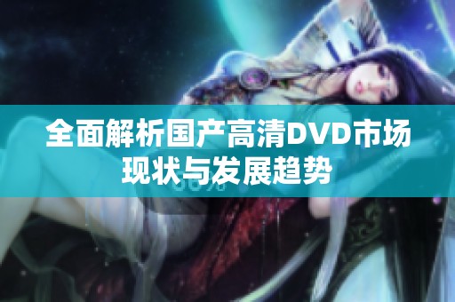 全面解析国产高清DVD市场现状与发展趋势