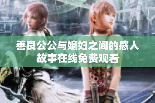 善良公公与媳妇之间的感人故事在线免费观看