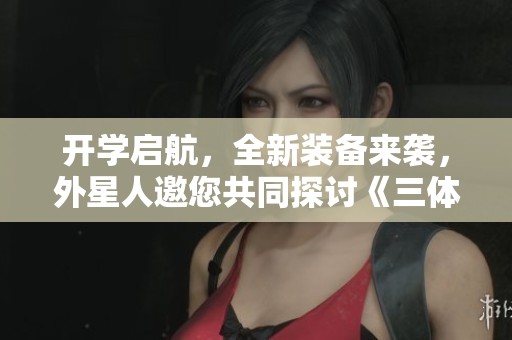 开学启航，全新装备来袭，外星人邀您共同探讨《三体》文明的奥秘
