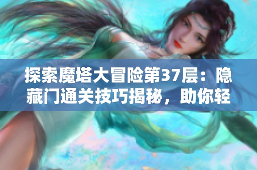 探索魔塔大冒险第37层：隐藏门通关技巧揭秘，助你轻松突破难关