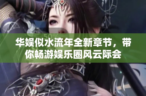 华娱似水流年全新章节，带你畅游娱乐圈风云际会