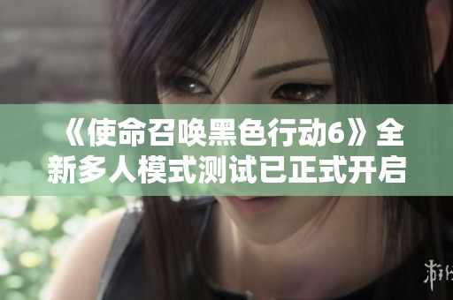 《使命召唤黑色行动6》全新多人模式测试已正式开启