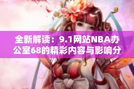全新解读：9.1网站NBA办公室68的精彩内容与影响分析