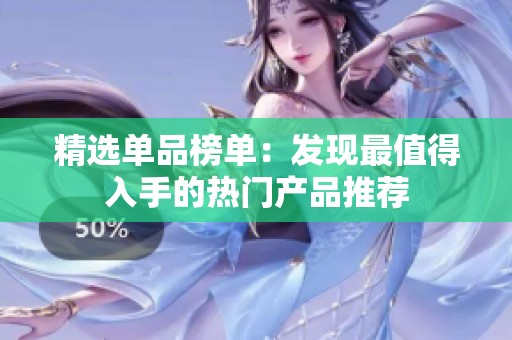 精选单品榜单：发现最值得入手的热门产品推荐