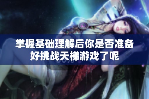 掌握基础理解后你是否准备好挑战天梯游戏了呢