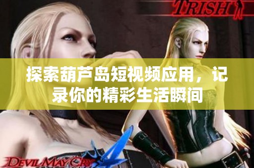 探索葫芦岛短视频应用，记录你的精彩生活瞬间