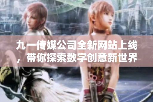 九一传媒公司全新网站上线，带你探索数字创意新世界