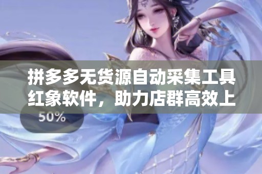 拼多多无货源自动采集工具红象软件，助力店群高效上货