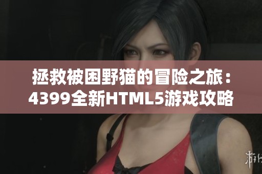 拯救被困野猫的冒险之旅：4399全新HTML5游戏攻略