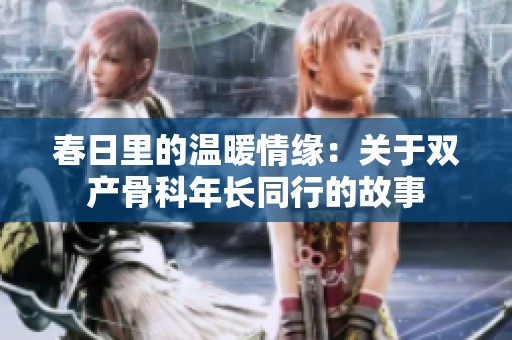 春日里的温暖情缘：关于双产骨科年长同行的故事
