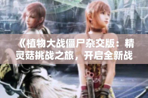 《植物大战僵尸杂交版：精灵菇挑战之旅，开启全新战斗体验》