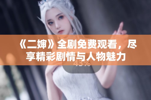 《二婶》全剧免费观看，尽享精彩剧情与人物魅力