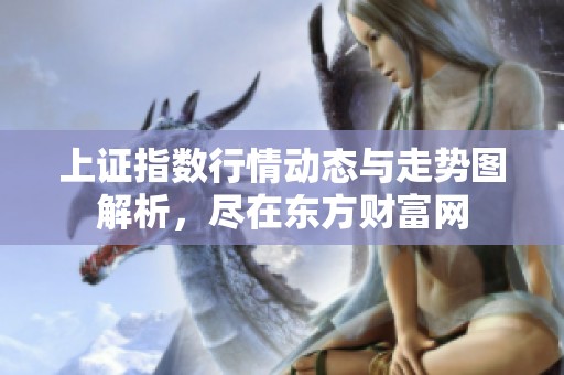 上证指数行情动态与走势图解析，尽在东方财富网