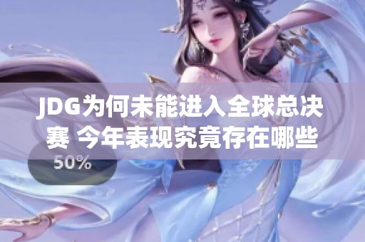 JDG为何未能进入全球总决赛 今年表现究竟存在哪些问题