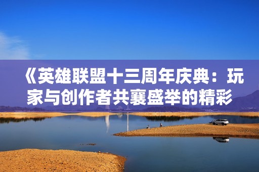 《英雄联盟十三周年庆典：玩家与创作者共襄盛举的精彩盛宴》