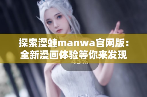 探索漫蛙manwa官网版：全新漫画体验等你来发现