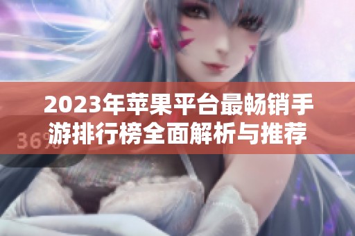 2023年苹果平台最畅销手游排行榜全面解析与推荐