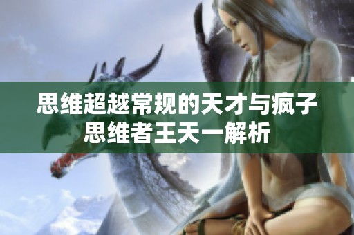 思维超越常规的天才与疯子思维者王天一解析