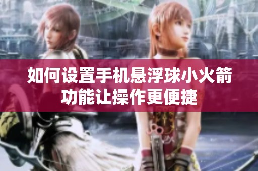 如何设置手机悬浮球小火箭功能让操作更便捷