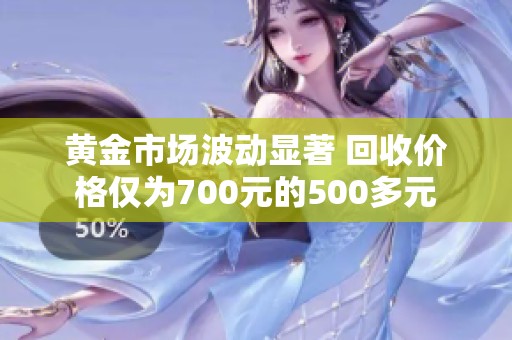 黄金市场波动显著 回收价格仅为700元的500多元