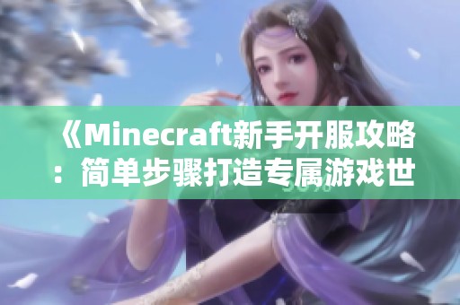 《Minecraft新手开服攻略：简单步骤打造专属游戏世界》