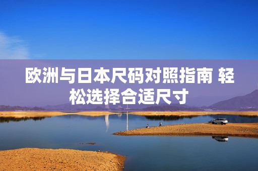 欧洲与日本尺码对照指南 轻松选择合适尺寸