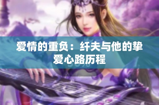 爱情的重负：纤夫与他的挚爱心路历程
