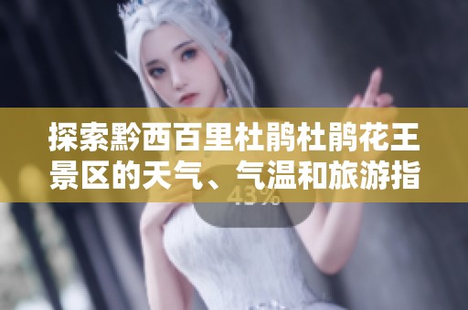 探索黔西百里杜鹃杜鹃花王景区的天气、气温和旅游指数分析