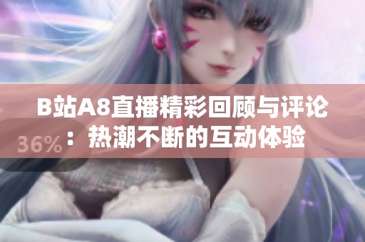 B站A8直播精彩回顾与评论：热潮不断的互动体验