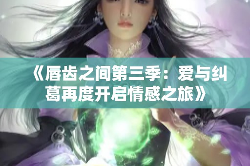 《唇齿之间第三季：爱与纠葛再度开启情感之旅》