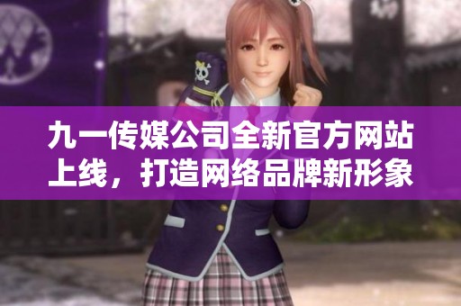 九一传媒公司全新官方网站上线，打造网络品牌新形象