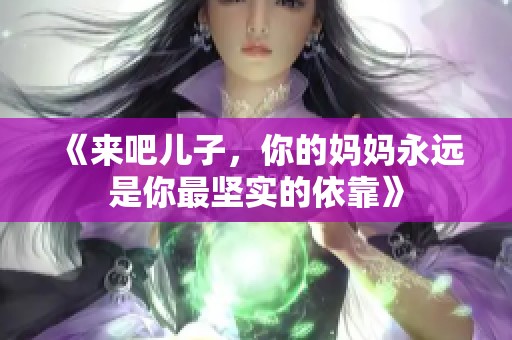 《来吧儿子，你的妈妈永远是你最坚实的依靠》