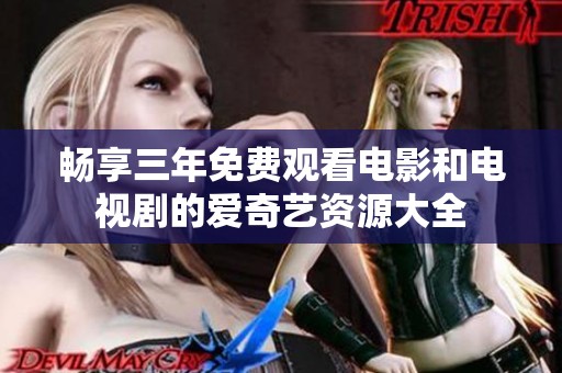 畅享三年免费观看电影和电视剧的爱奇艺资源大全