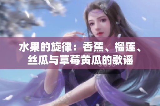 水果的旋律：香蕉、榴莲、丝瓜与草莓黄瓜的歌谣