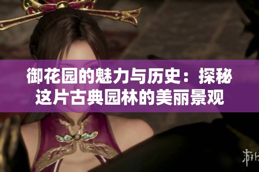 御花园的魅力与历史：探秘这片古典园林的美丽景观